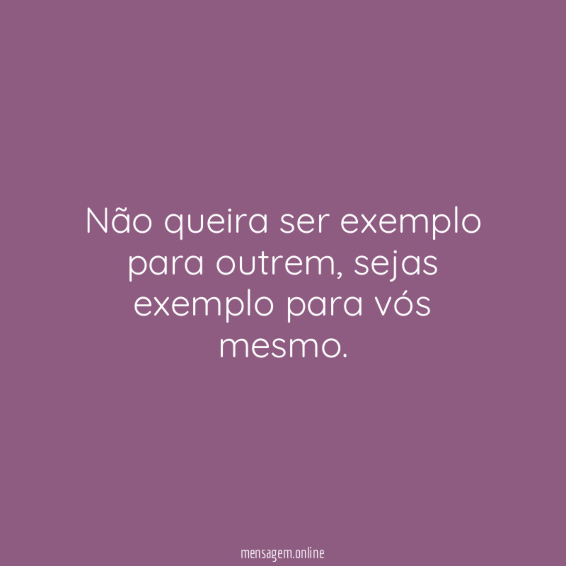 Não queira ser exemplo para outrem