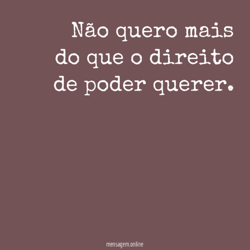 Não quero mais do que o direito de poder querer