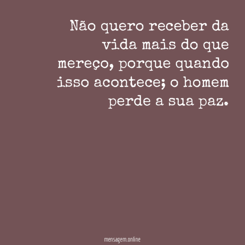 Não quero receber da vida mais do que mereço