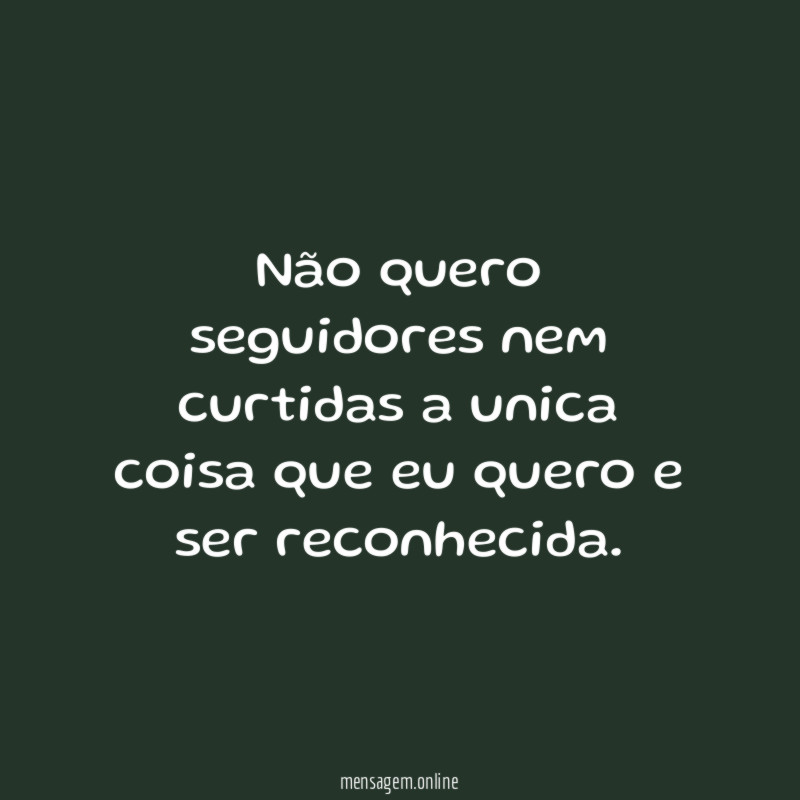 Não quero seguidores nem curtidas a unica coisa