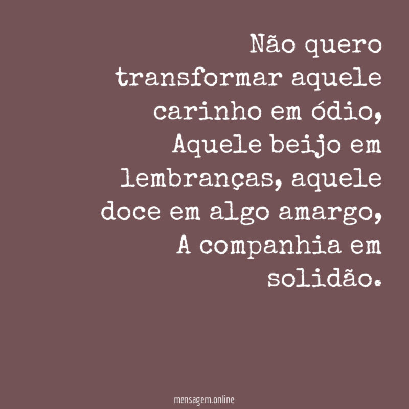 Não quero transformar aquele carinho em ódio