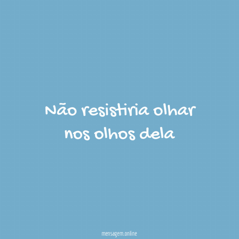 Não resistiria olhar nos olhos dela