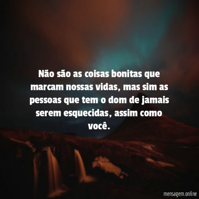 Não são as coisas bonitas que marcam nossas vidas