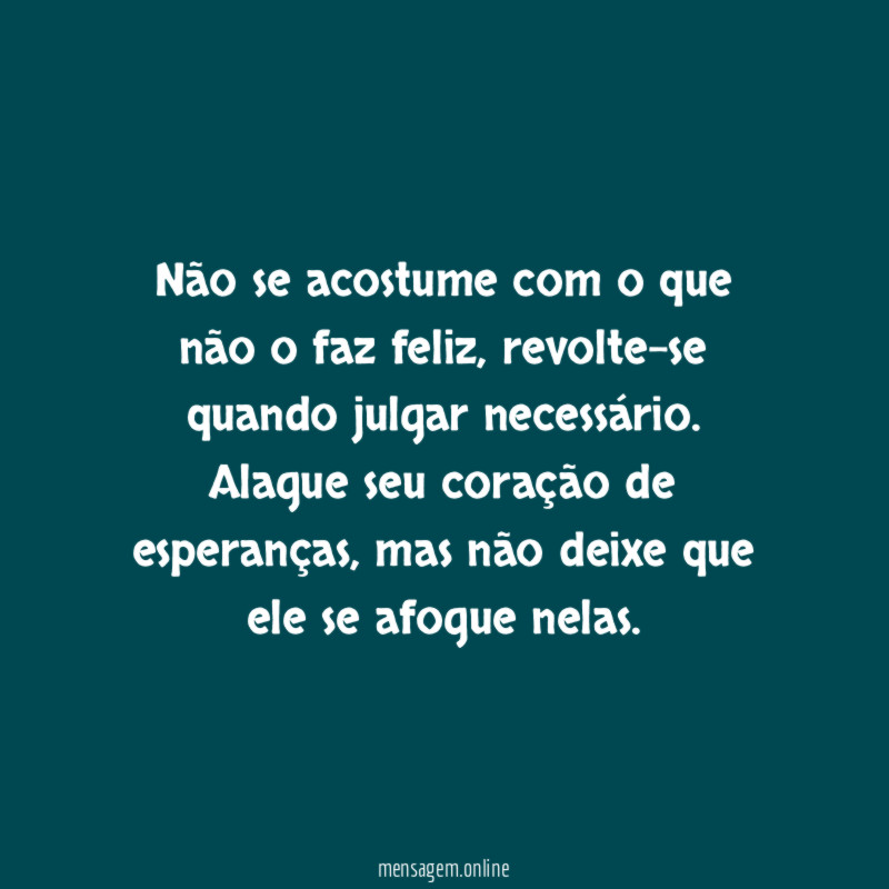 Não se acostume com o que não o faz feliz