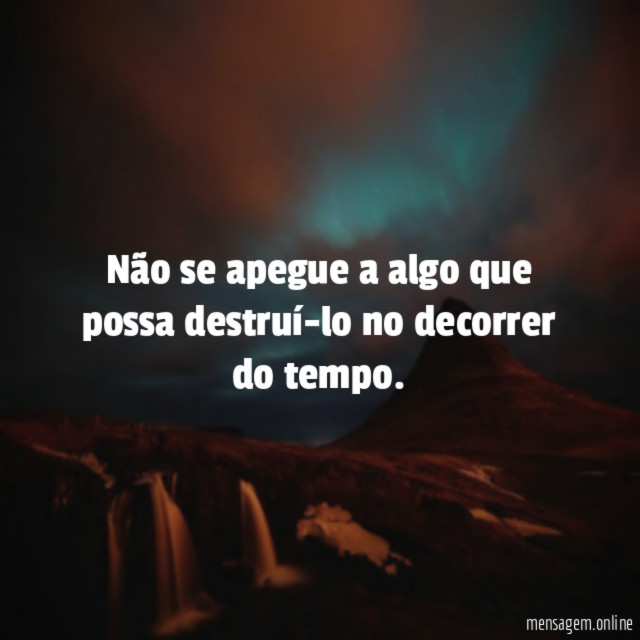 Não se apegue a algo que possa destruí-lo