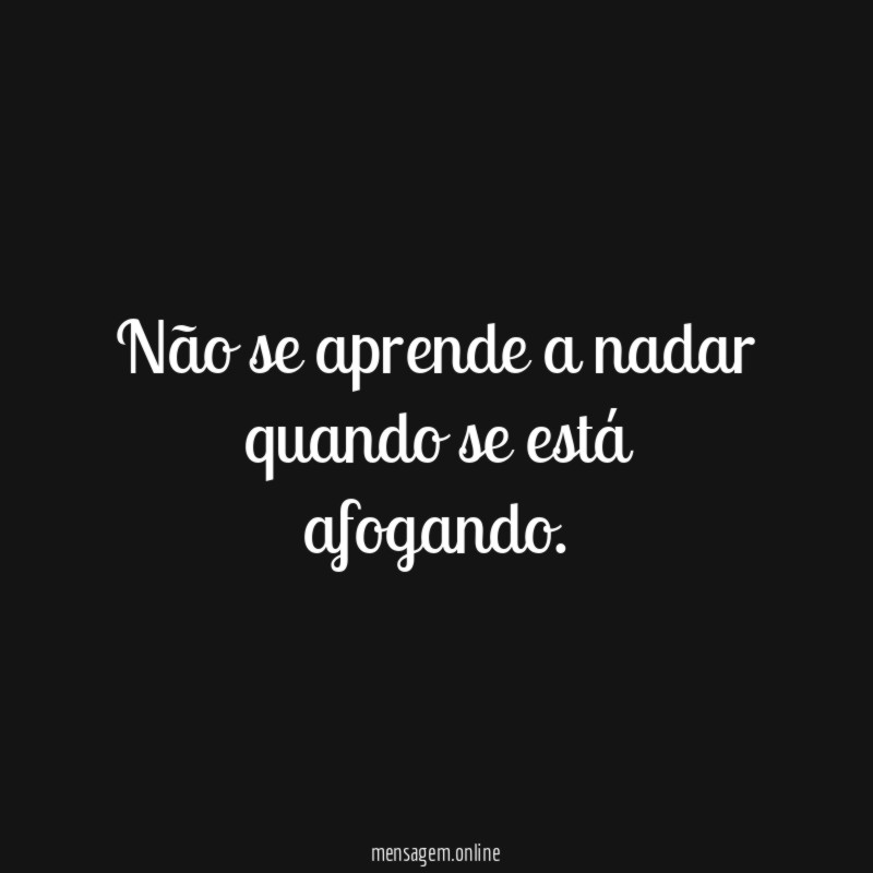 Não se aprende a nadar quando se está afogando