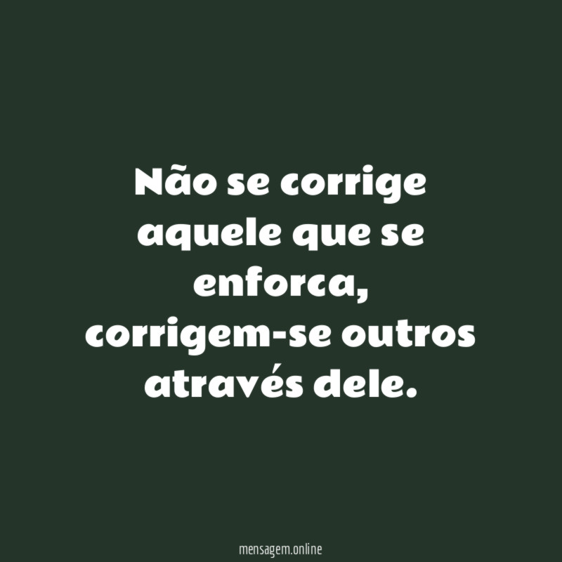 Não se corrige aquele que se enforca