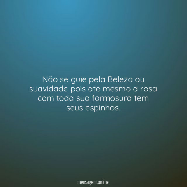 Não se guie pela Beleza ou suavidade pois