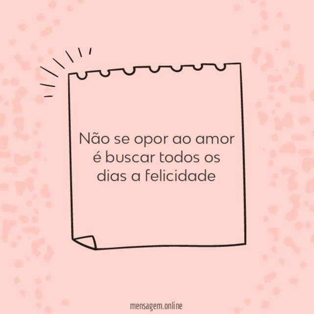 Não se opor ao amor é buscar todos os dias a felicidade