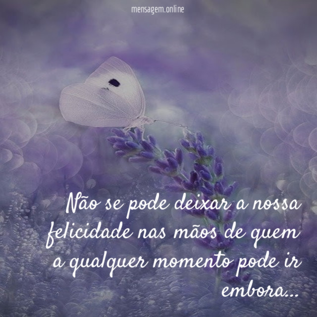 Não se pode deixar a nossa felicidade nas