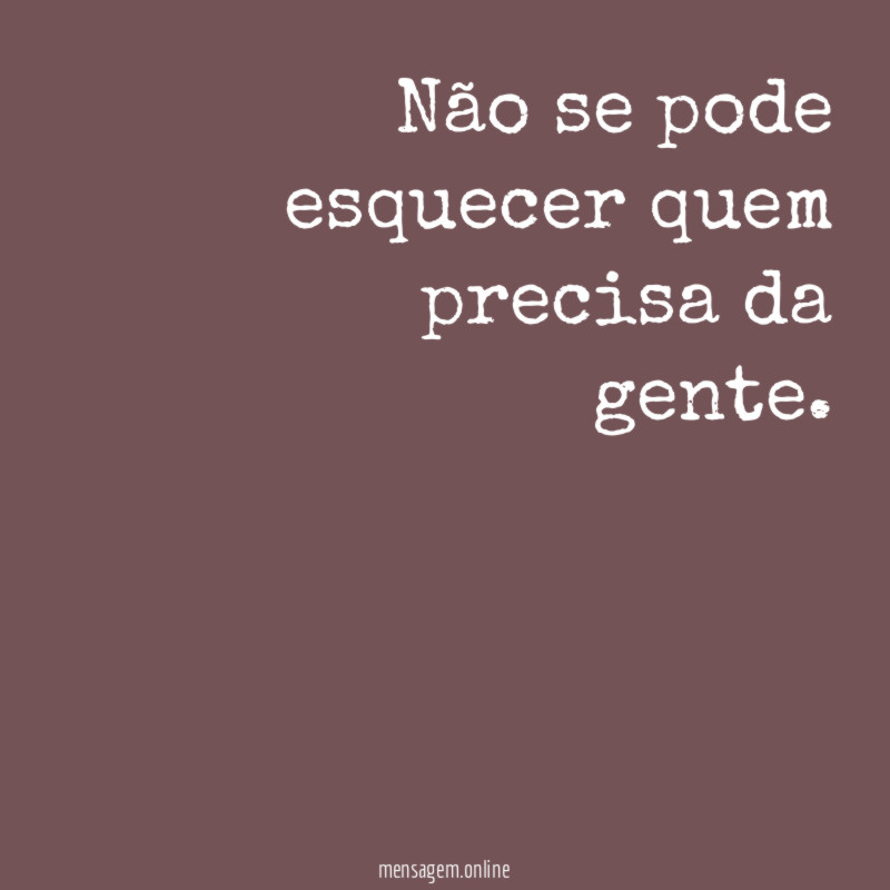 Não se pode esquecer quem precisa da gente