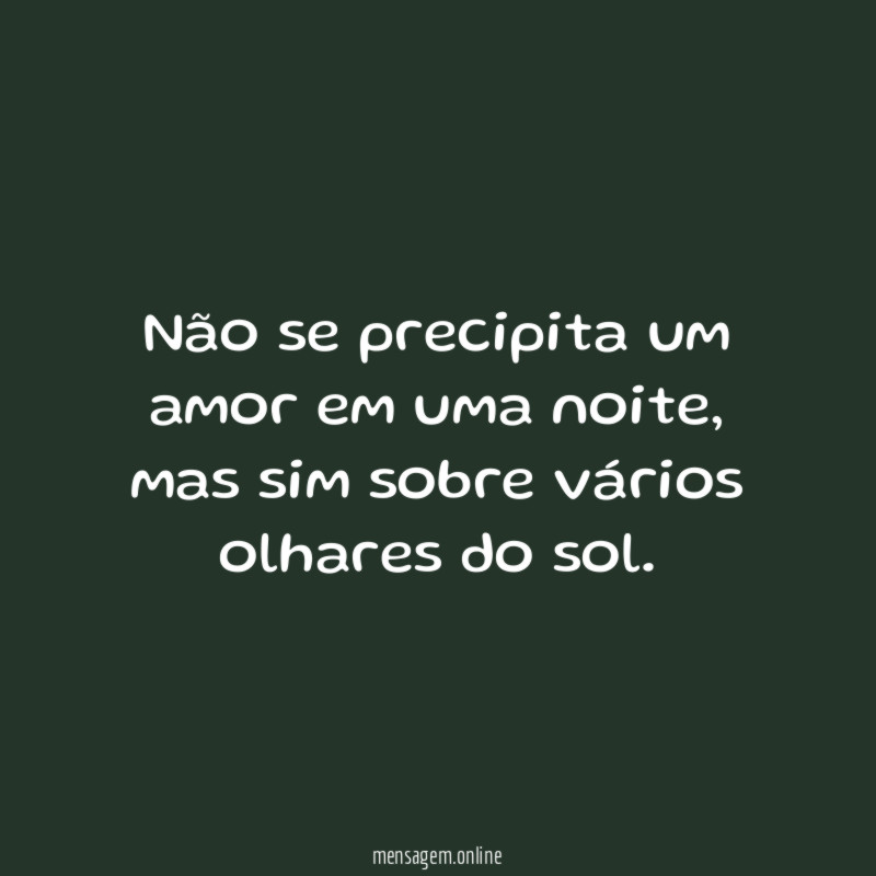 Não se precipita um amor em uma noite