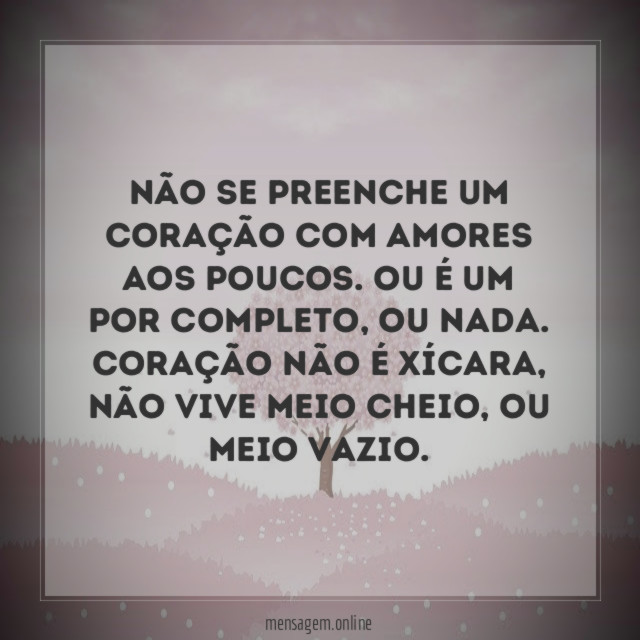 Não se preenche um coração com amores aos poucos
