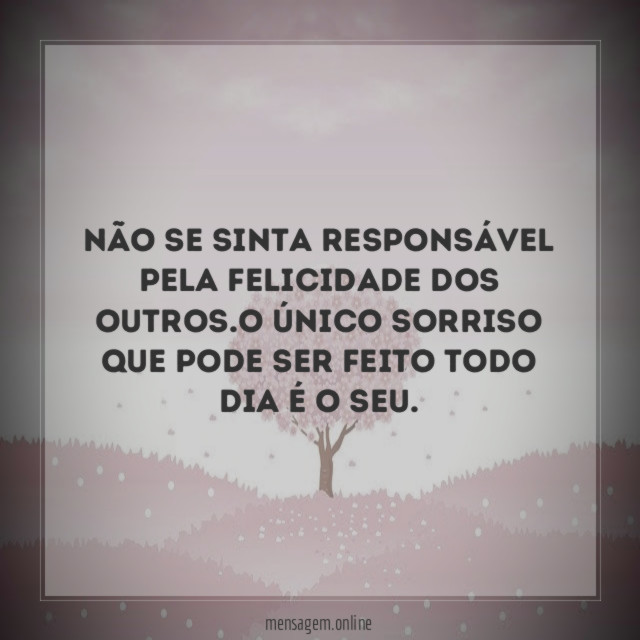 Não se sinta responsável pela felicidade dos outros