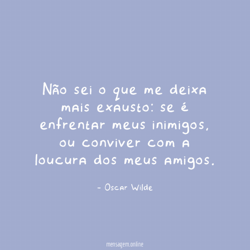Não sei o que me deixa mais exausto