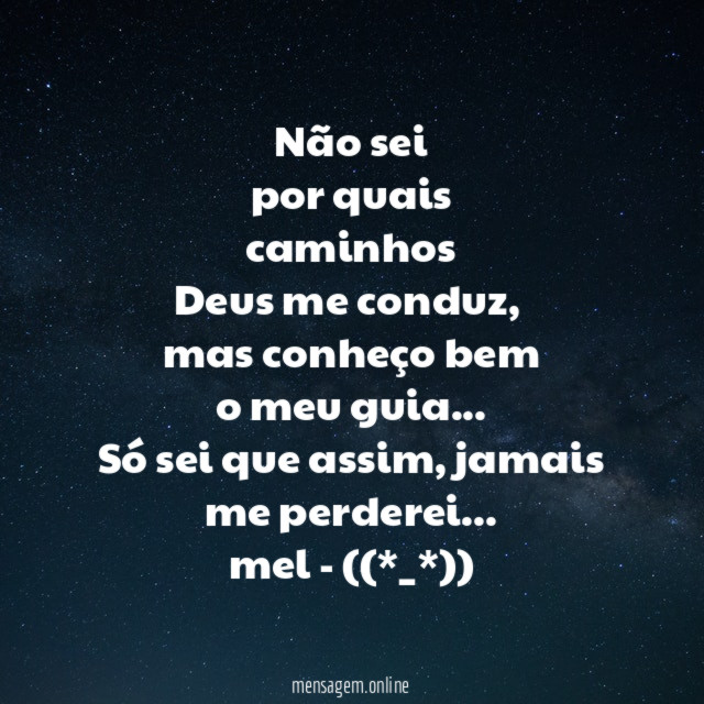 Não sei
por quais
caminhos
Deus me conduz,
mas conheço bem
o meu guia…
Só sei que assim, jamais me perderei…