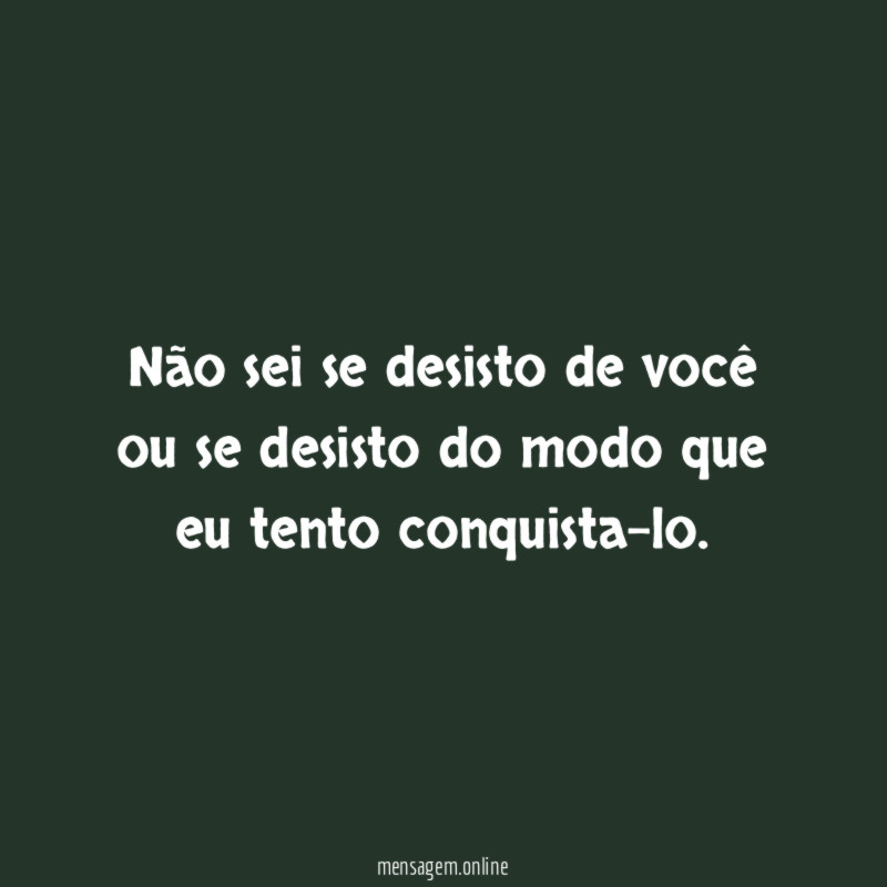 Não sei se desisto de você ou se