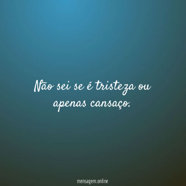 Não sei se é tristeza ou apenas cansaço