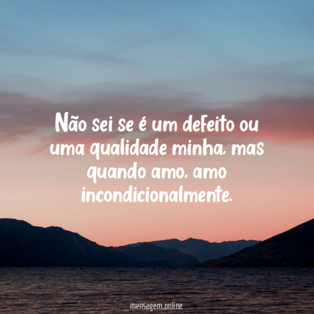 Não sei se é um defeito ou uma qualidade minha