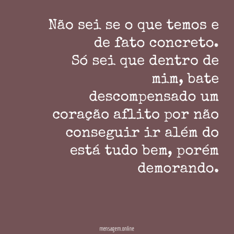 Não sei se o que temos e de fato concreto