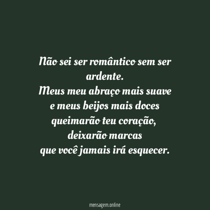 Não sei ser romântico sem ser ardente