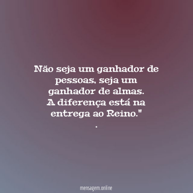 "Não seja um ganhador de pessoas, seja um ganhador de almas.
A diferença está na entrega ao Reino."