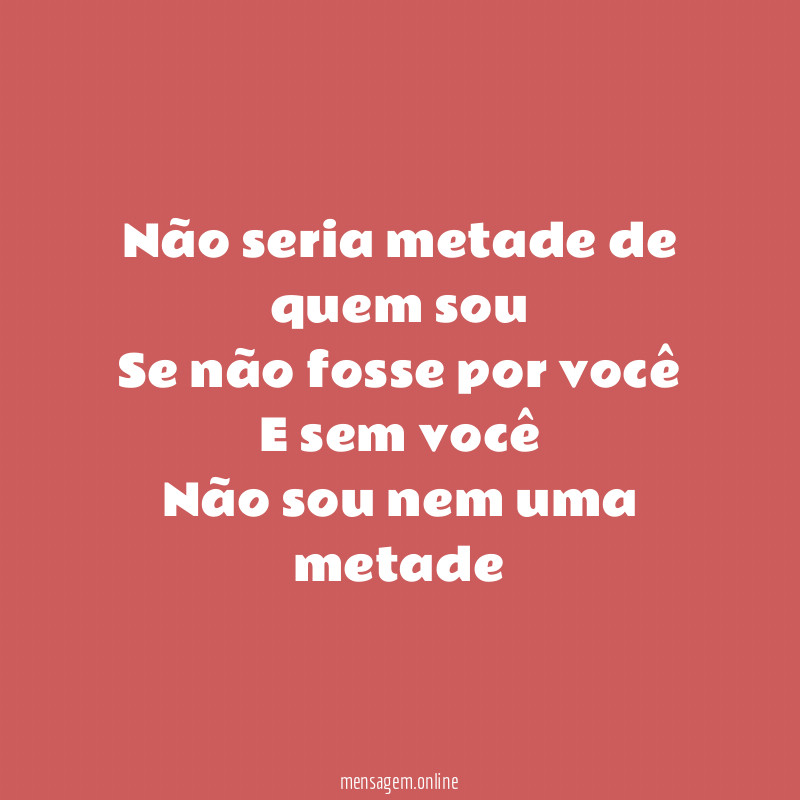 Não seria metade de quem sou Se não fosse
