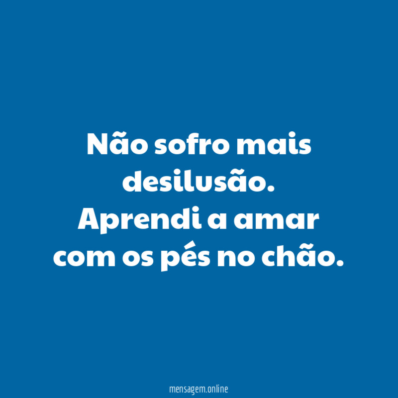 Não sofro mais desilusão