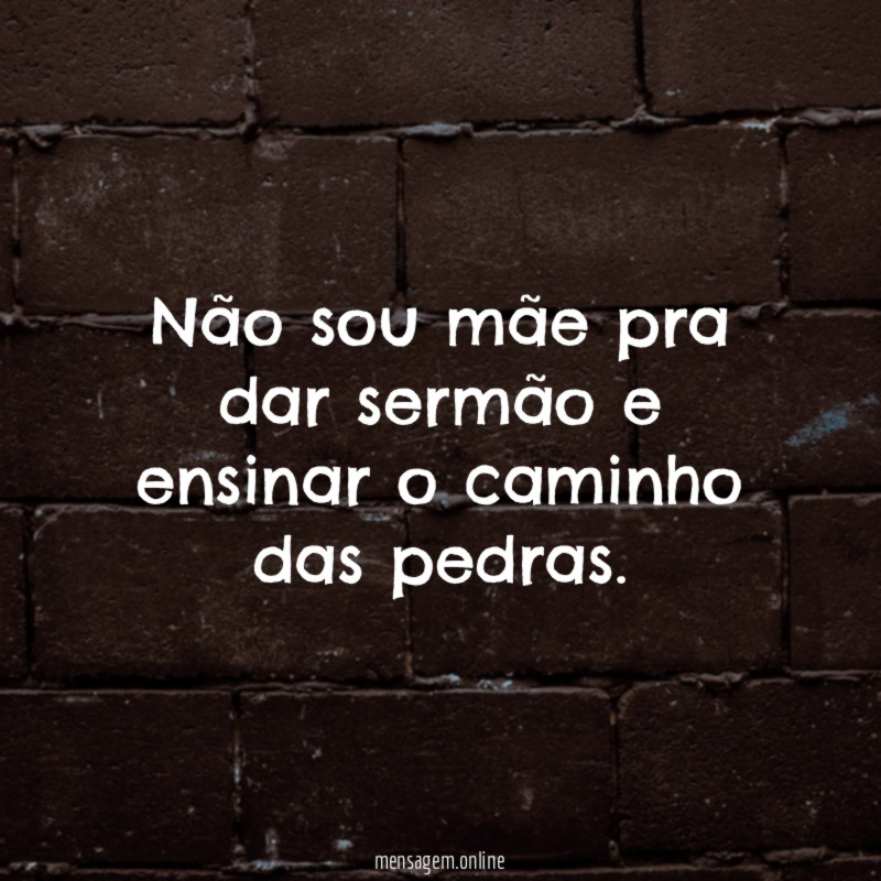 Não sou mãe pra dar sermão e ensinar