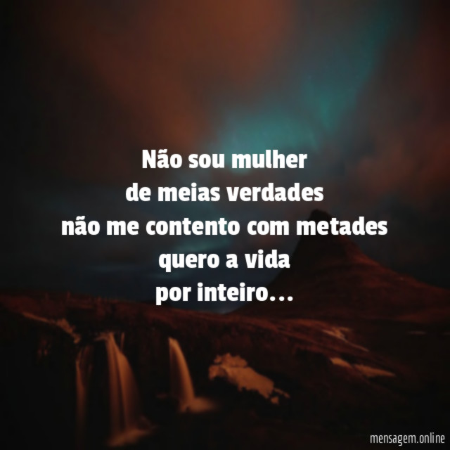 Não sou mulher de meias verdades não me contento com