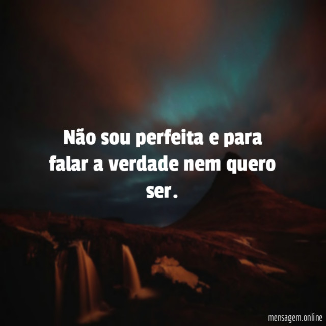 Não sou perfeita e para falar a verdade nem quero ser
