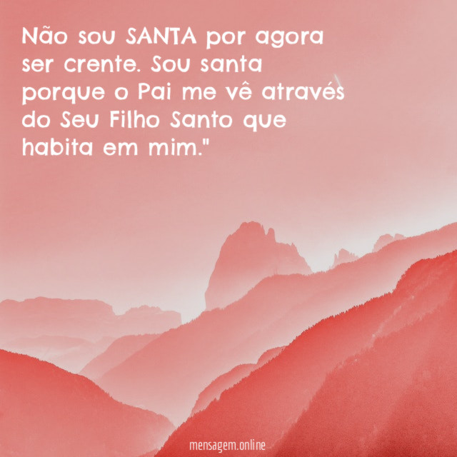 "Não sou SANTA por agora ser crente. Sou santa porque o Pai me vê através do Seu Filho Santo que habita em mim."