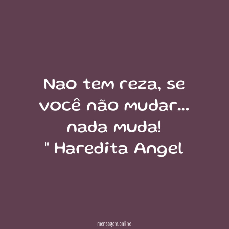 "Nao tem reza, se você não mudar…
nada muda!"