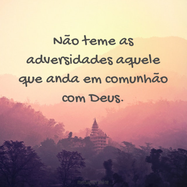Não teme as adversidades aquele que anda em