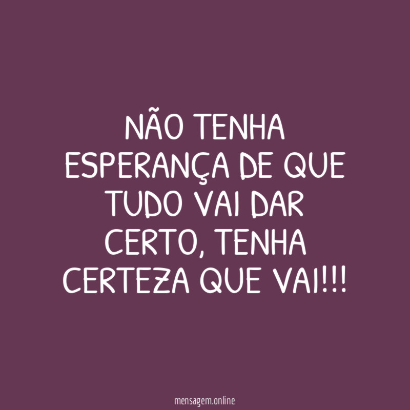Não tenha esperança de que tudo vai dar certo