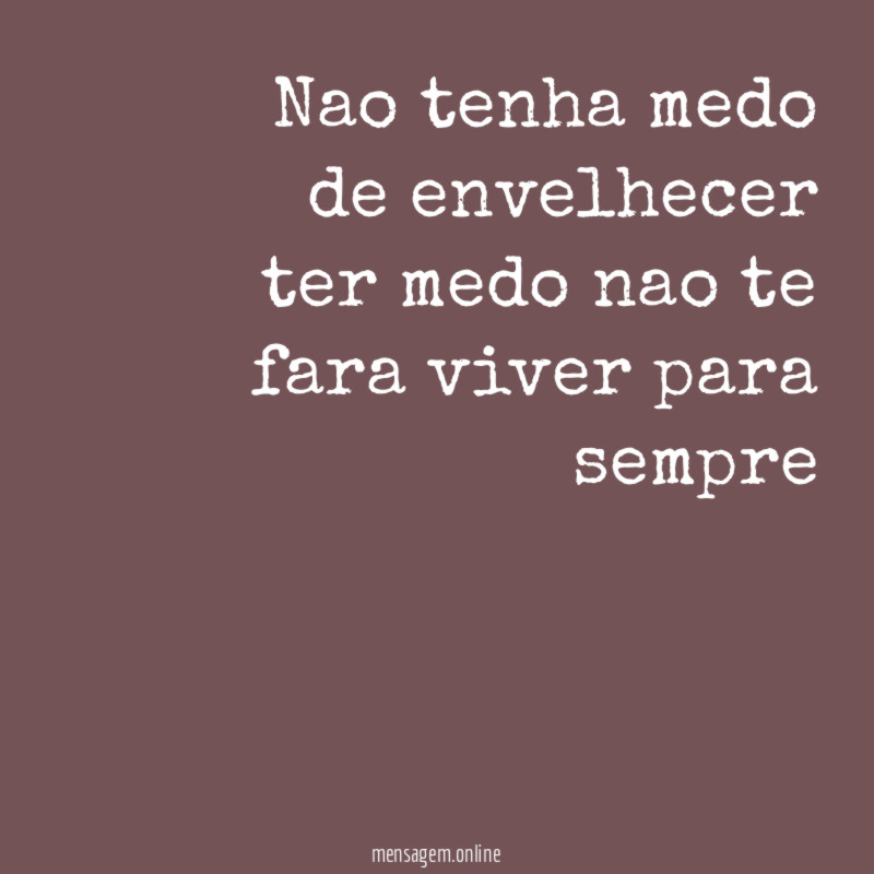 nao tenha medo de envelhecer ter medo nao