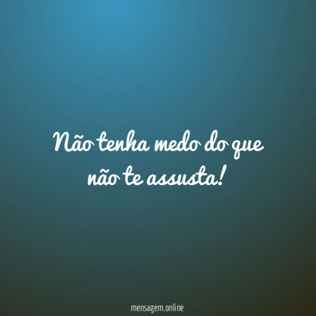 Não tenha medo do que não te assusta