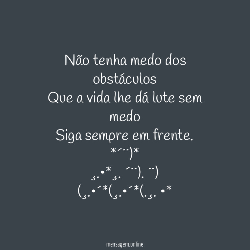 Não tenha medo dos obstáculos Que a vida lhe dá lute sem medo Siga sempre em frente.