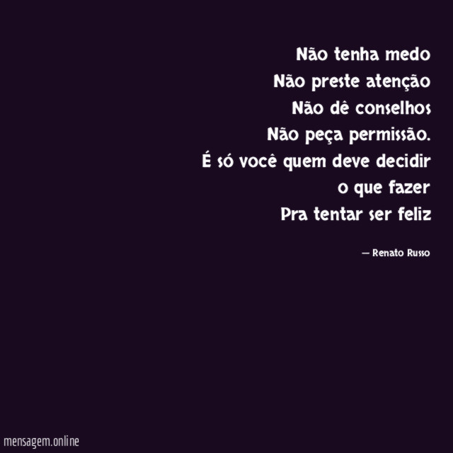 Não tenha medo Não preste atenção Não dê conselhos Não peça