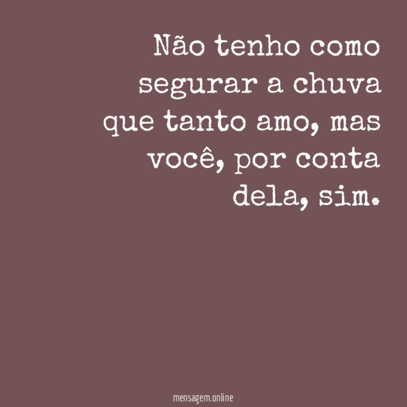 Não tenho como segurar a chuva que tanto amo