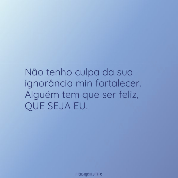 Não tenho culpa da sua ignorância min fortalecer