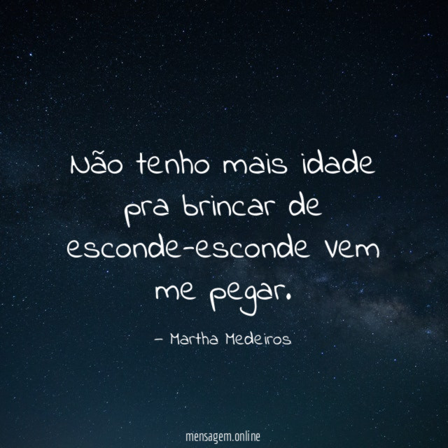 Não tenho mais idade pra brincar de esconde-esconde Vem me pegar