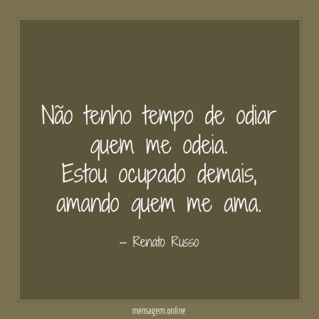 Não tenho tempo de odiar quem me odeia