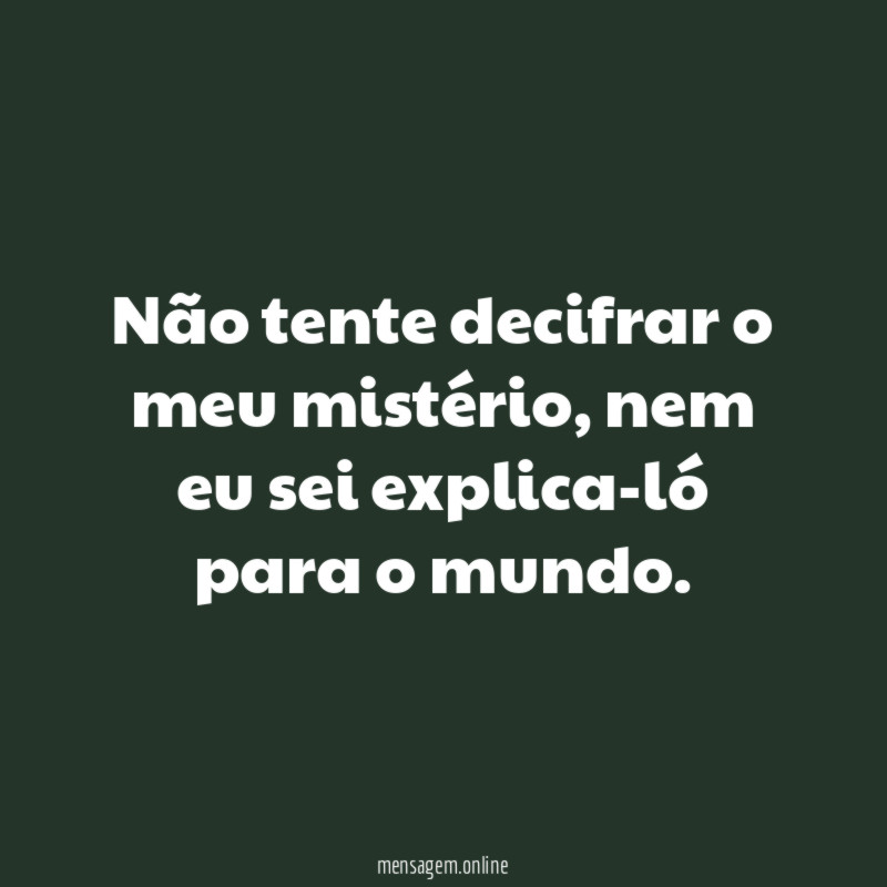 Não tente decifrar o meu mistério