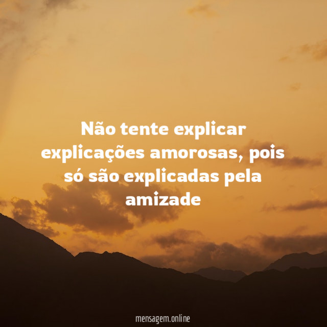 Não tente explicar explicações amorosas