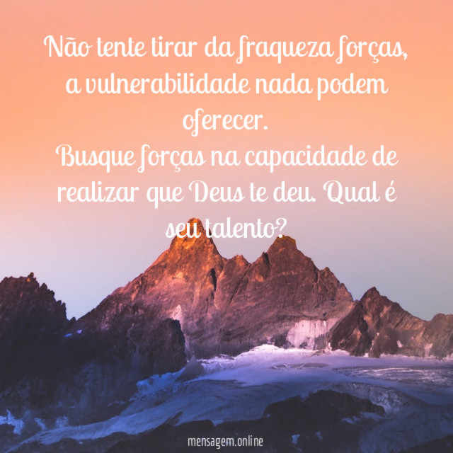 Não tente tirar da fraqueza forças
