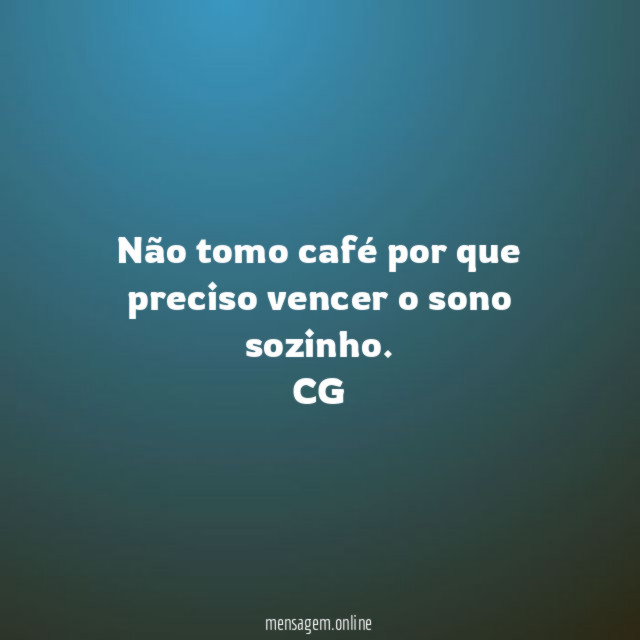 Não tomo café por que preciso vencer o sono sozinho
