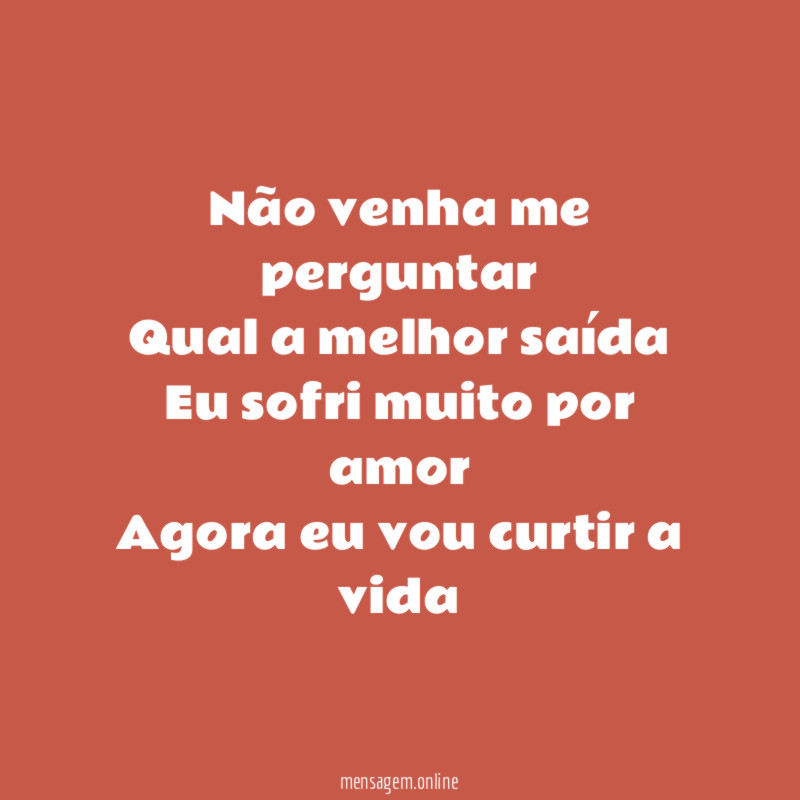 Não venha me perguntar Qual a melhor saída Eu sofri