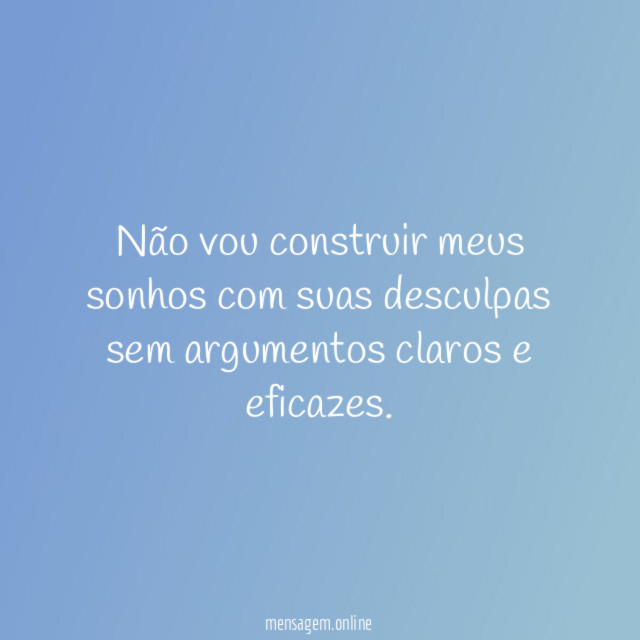 Não vou construir meus sonhos com suas desculpas