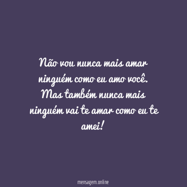 Não vou nunca mais amar ninguém como eu amo você